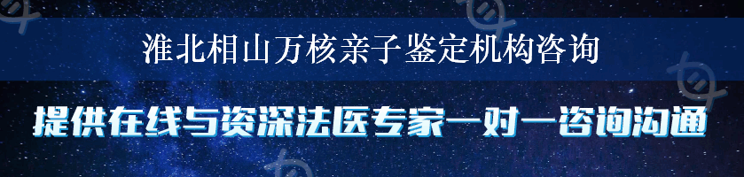 淮北相山万核亲子鉴定机构咨询